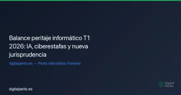 Balance peritaje informático T1 2026: IA, ciberestafas y nueva jurisprudencia