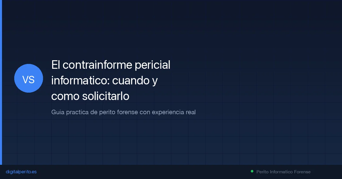 El contrainforme pericial informatico: cuando y como solicitarlo 2026