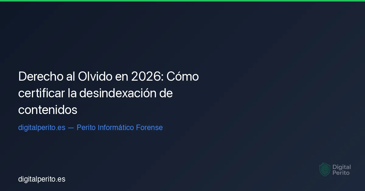 Derecho al Olvido en 2026: Cómo certificar la desindexación de contenidos