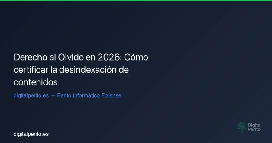 Guía técnica y legal sobre el derecho al olvido digital en España. Cómo el perito informático acredita la persistencia de información lesiva y gestiona la eliminación en buscadores.
