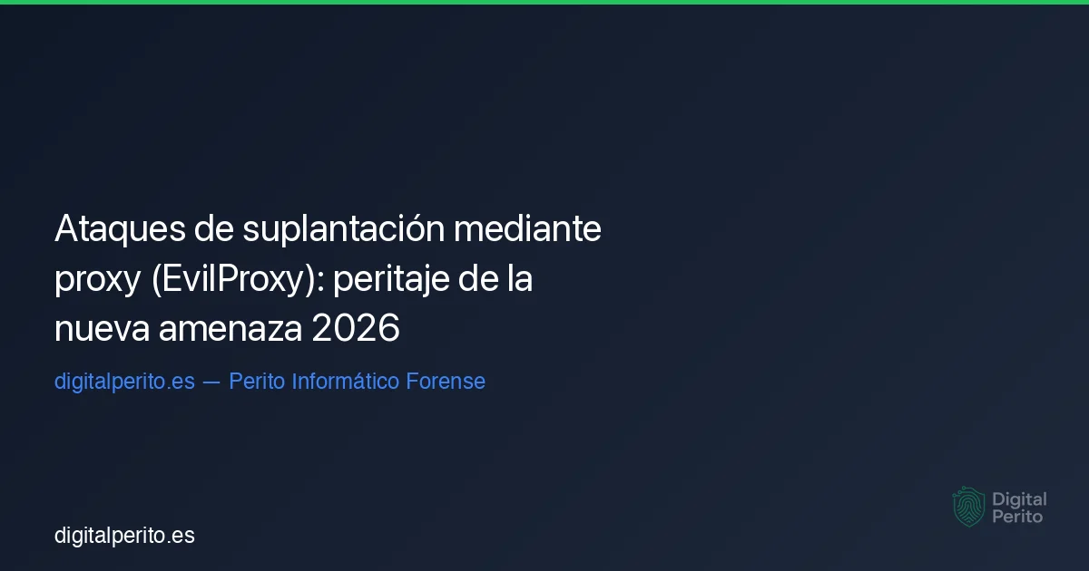 Ataques de suplantación mediante proxy (EvilProxy): peritaje de la nueva amenaza 2026