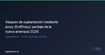 Ataques de suplantación mediante proxy (EvilProxy): peritaje de la nueva amenaza 2026