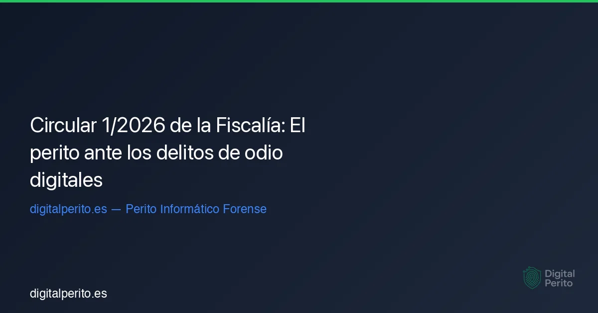 Circular 1/2026 de la Fiscalía: El perito ante los delitos de odio digitales